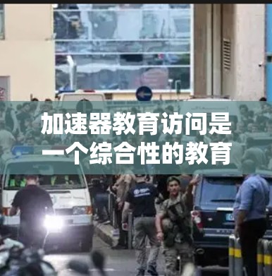 加速器教育访问是一个综合性的教育技术概念,旨在通过先进技术与教育内容的结合,提升学习者的学习效率和知识获取质量。以下是对该概念的详细分析和总结 加速器教育访问是一个综合性的教育技术概念,旨在通过先进技术与教育内容的结合,提升学习者的学习效率和知识获取质量。以下是对该概念的详细分析和总结