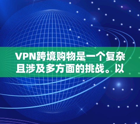 VPN跨境购物是一个复杂且涉及多方面的挑战。以下是对该问题的详细分析和总结