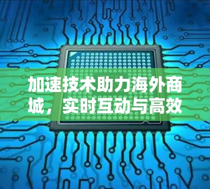 加速技术助力海外商城,实时互动与高效运营 加速技术助力海外商城,实时互动与高效运营