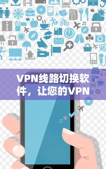 VPN线路切换软件，让您的VPN体验更顺畅