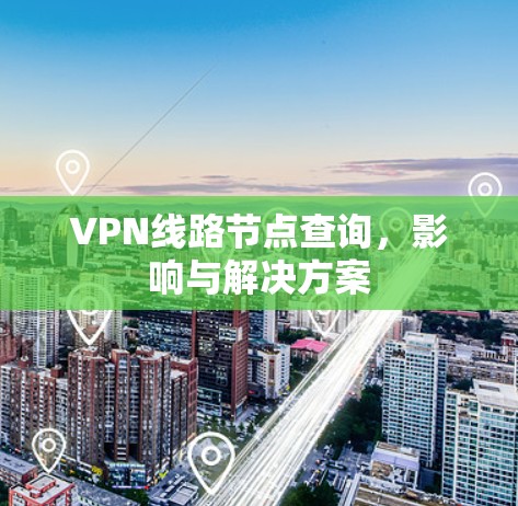 VPN线路节点查询，影响与解决方案