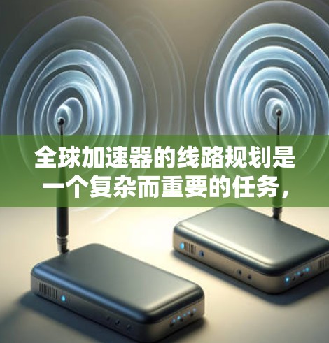 全球加速器的线路规划是一个复杂而重要的任务,涉及多个领域和因素的综合考量。以下是对这一规划的详细分析和建议 全球加速器的线路规划是一个复杂而重要的任务,涉及多个领域和因素的综合考量。以下是对这一规划的详细分析和建议