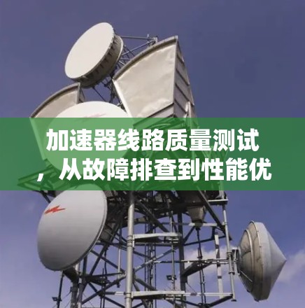 加速器线路质量测试，从故障排查到性能优化