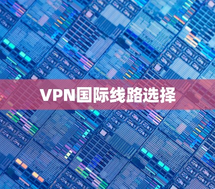 VPN国际线路选择