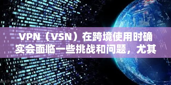 VPN（VSN）在跨境使用时确实会面临一些挑战和问题，尤其是当用户经常使用VPN时，维护一个可靠的VPN连接和配置可能显得尤为重要。以下是VPN跨境线路优化的一些关键点和方法