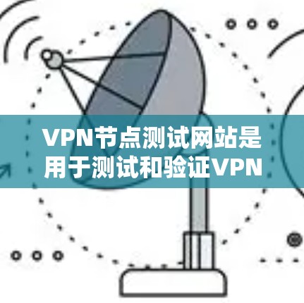 VPN节点测试网站是用于测试和验证VPN网络环境的安全性、稳定性以及漏洞的工具。通过这些测试，可以发现潜在的安全漏洞，确保VPN的安全性，从而保护用户和网络环境的安全。以下是具体的步骤和方法