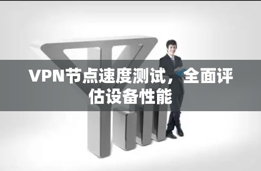 VPN节点速度测试，全面评估设备性能