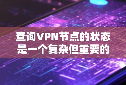 查询VPN节点的状态是一个复杂但重要的过程，以下是基于上述思考的清晰步骤和答案