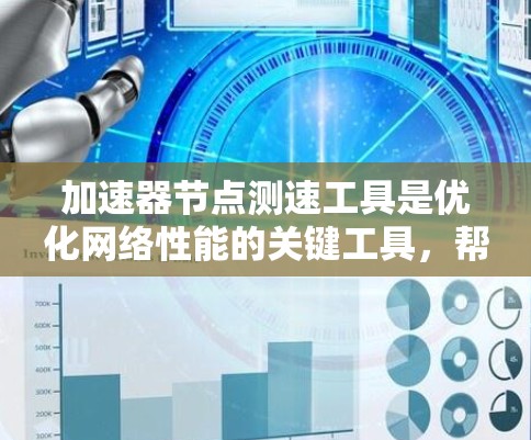 加速器节点测速工具是优化网络性能的关键工具，帮助提高数据传输和处理效率。以下是对这些工具的详细介绍