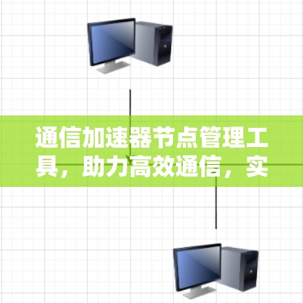 通信加速器节点管理工具,助力高效通信,实现数据传输的更快捷与更可靠 通信加速器节点管理工具,助力高效通信,实现数据传输的更快捷与更可靠