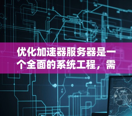 优化加速器服务器是一个全面的系统工程,需要综合运用多个技术方法和工具来提升性能。以下是对该问题的分步解决方案 优化加速器服务器是一个全面的系统工程,需要综合运用多个技术方法和工具来提升性能。以下是对该问题的分步解决方案