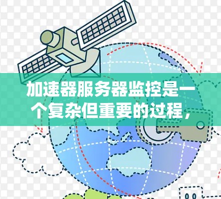 加速器服务器监控是一个复杂但重要的过程，旨在确保服务器正常运行并与整个系统保持高效。以下是对加速器服务器监控的详细总结