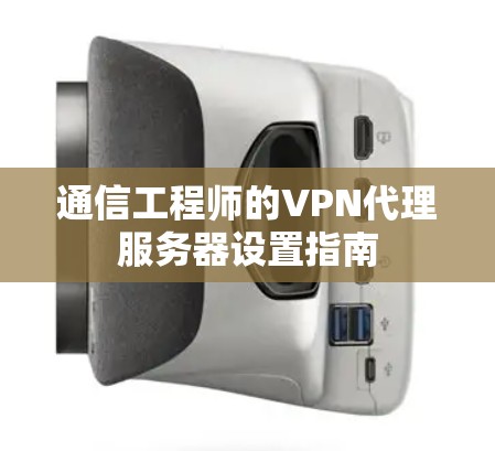 通信工程师的VPN代理服务器设置指南