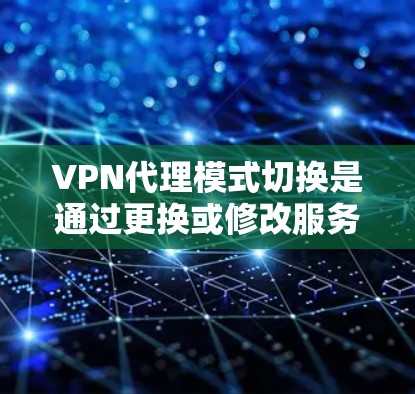 VPN代理模式切换是通过更换或修改服务器配置来优化VPN连接体验的重要操作。以下是一些关于VPN代理模式切换的常见步骤和注意事项,帮助您更好地理解和操作 VPN代理模式切换是通过更换或修改服务器配置来优化VPN连接体验的重要操作。以下是一些关于VPN代理模式切换的常见步骤和注意事项,帮助您更好地理解和操作