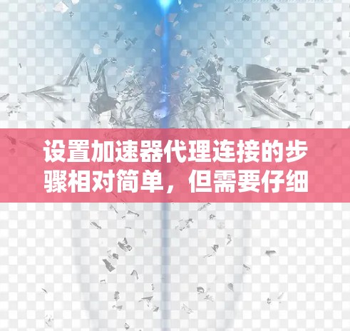 设置加速器代理连接的步骤相对简单，但需要仔细操作以确保连接安全和有效。以下是一个详细的指南，帮助您设置加速器代理连接