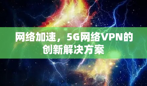 网络加速,5G网络VPN的创新解决方案 网络加速,5G网络VPN的创新解决方案