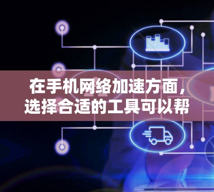 在手机网络加速方面,选择合适的工具可以帮助提升连接速度。以下是几种常见的加速器推荐,以及如何使用它们 在手机网络加速方面,选择合适的工具可以帮助提升连接速度。以下是几种常见的加速器推荐,以及如何使用它们
