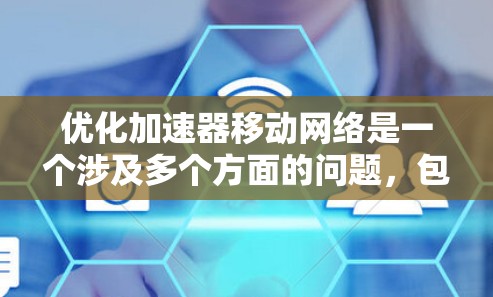 优化加速器移动网络是一个涉及多个方面的问题,包括性能优化、安全性提升和用户体验改善。以下是一些具体的优化步骤和方法 优化加速器移动网络是一个涉及多个方面的问题,包括性能优化、安全性提升和用户体验改善。以下是一些具体的优化步骤和方法