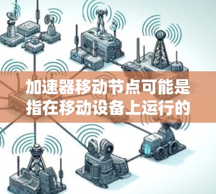 加速器移动节点可能是指在移动设备上运行的应用或系统中使用的加速器或优化工具。以下是一些可能的解释和应用