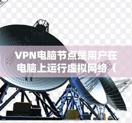 VPN电脑节点是用户在电脑上运行虚拟网络（VPN）软件时使用的设备或系统，提供了一个安全、可靠的数据传输环境。以下是对VPN电脑节点的详细分析