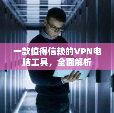 一款值得信赖的VPN电脑工具，全面解析
