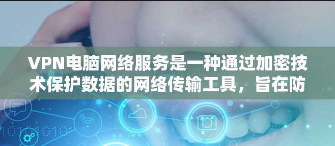 VPN电脑网络服务是一种通过加密技术保护数据的网络传输工具，旨在防止数据泄露或非法访问。虽然VPN在理论上具有加密功能，但实际上使用时需要谨慎，以下是一些关键点