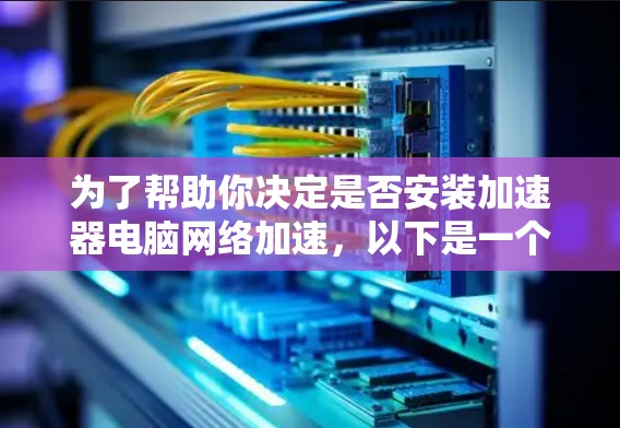 为了帮助你决定是否安装加速器电脑网络加速,以下是一个结构化的分析和建议 为了帮助你决定是否安装加速器电脑网络加速,以下是一个结构化的分析和建议
