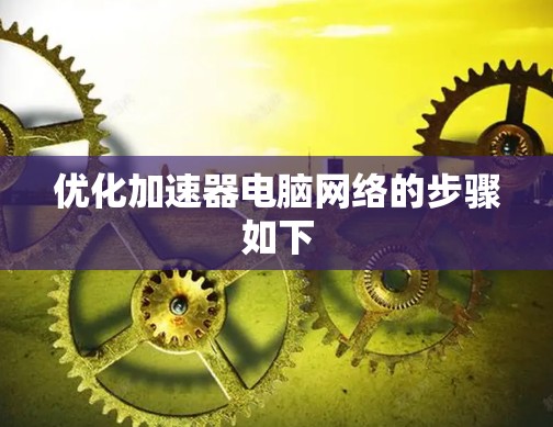 优化加速器电脑网络的步骤如下