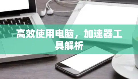 高效使用电脑，加速器工具解析