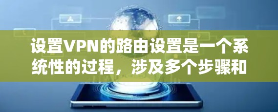 设置VPN的路由设置是一个系统性的过程，涉及多个步骤和知识。以下是一个详细且系统化的指南，帮助您顺利设置VPN的路由