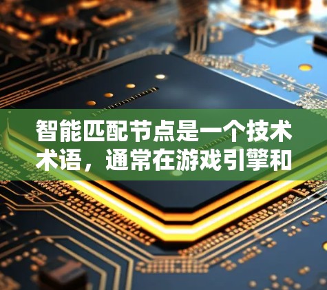 智能匹配节点是一个技术术语，通常在游戏引擎和图形处理领域使用，旨在优化模型与环境之间的交互，提升游戏性能。以下是关于该概念的详细解释