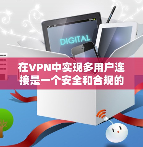 在VPN中实现多用户连接是一个安全和合规的关键步骤。以下是针对多用户连接的详细步骤指南 在VPN中实现多用户连接是一个安全和合规的关键步骤。以下是针对多用户连接的详细步骤指南