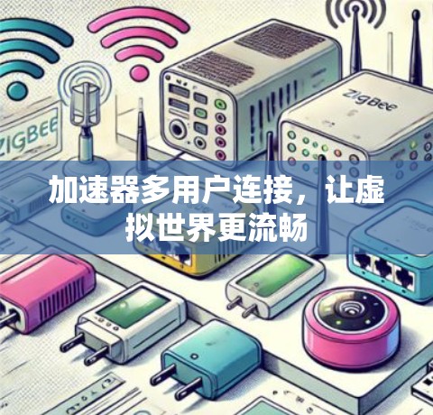 加速器多用户连接,让虚拟世界更流畅 加速器多用户连接,让虚拟世界更流畅