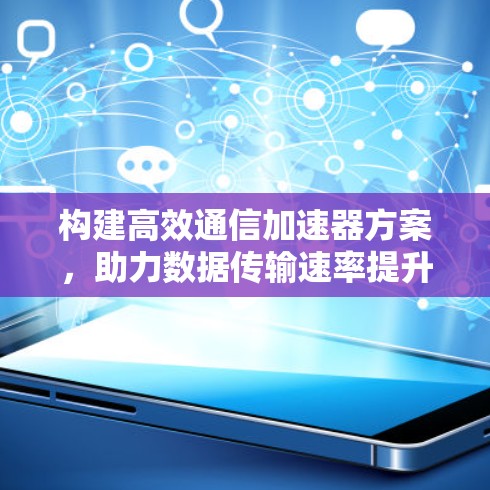 构建高效通信加速器方案，助力数据传输速率提升