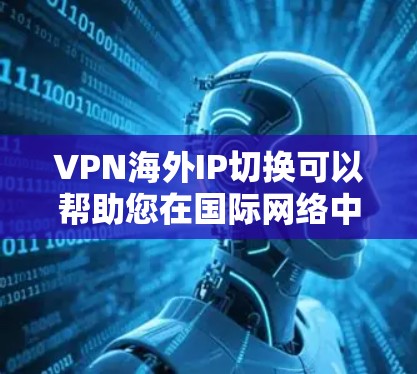 VPN海外IP切换可以帮助您在国际网络中快速切换IP地址，以适应不同的网络环境或使用不同的VPN服务。以下是一些步骤和方法，您可以根据自己的情况来操作