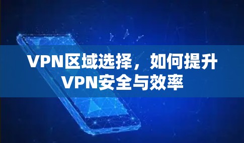 VPN区域选择，如何提升VPN安全与效率