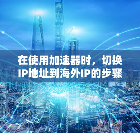 在使用加速器时，切换IP地址到海外IP的步骤如下