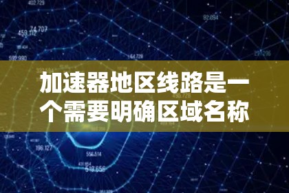 加速器地区线路是一个需要明确区域名称的情况下，以下是对其可能含义的逐步解释