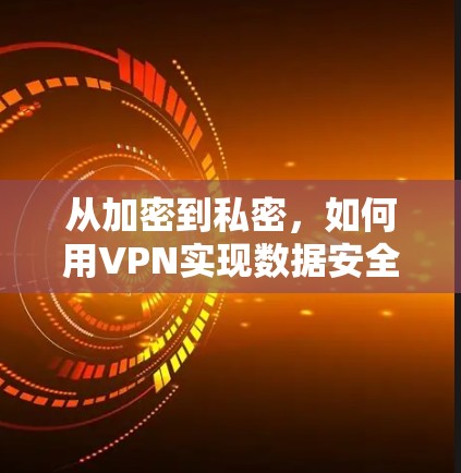 从加密到私密，如何用VPN实现数据安全