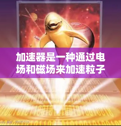 加速器是一种通过电场和磁场来加速粒子的设备，广泛应用于高能物理研究中。以下是对加速器工作原理的详细总结