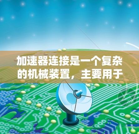 加速器连接是一个复杂的机械装置，主要用于协调多个气缸的运动，以提高整体的加速性能。以下是其主要原理和结构