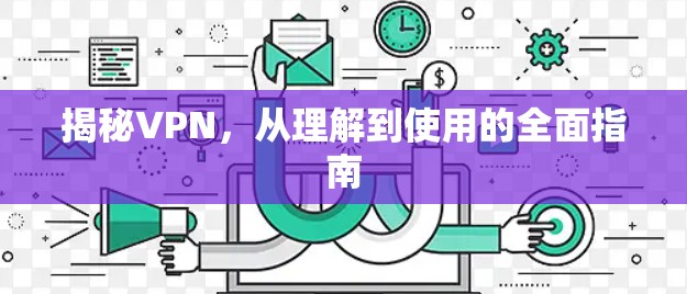 揭秘VPN,从理解到使用的全面指南 揭秘VPN,从理解到使用的全面指南