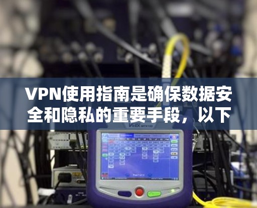 VPN使用指南是确保数据安全和隐私的重要手段，以下是一个清晰的步骤指南