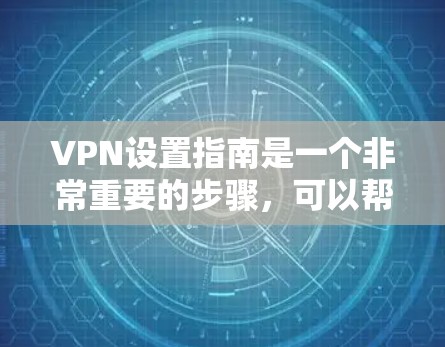 VPN设置指南是一个非常重要的步骤，可以帮助你更好地保护个人数据和网络安全。以下是关于VPN设置的指南，分为几个主要部分