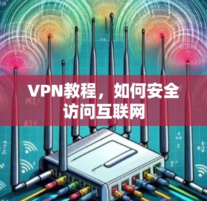 VPN教程,如何安全访问互联网 VPN教程,如何安全访问互联网