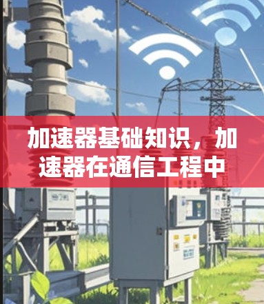 加速器基础知识，加速器在通信工程中的关键作用
