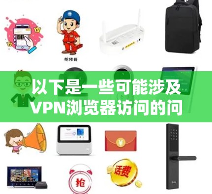 以下是一些可能涉及VPN浏览器访问的问题和建议