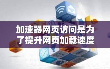 加速器网页访问是为了提升网页加载速度而使用的工具，通过优化技术如缓存、多线程加载等，帮助用户更快地访问网页内容。以下是关于加速器的详细分析和选择建议