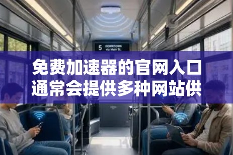 免费加速器的官网入口通常会提供多种网站供用户下载,以下是几个常见的免费加速器的下载入口 免费加速器的官网入口通常会提供多种网站供用户下载,以下是几个常见的免费加速器的下载入口