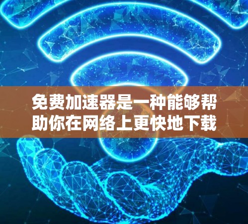 免费加速器是一种能够帮助你在网络上更快地下载、上传或使用应用程序的工具。它们通常通过各种方式加速网络连接，或者在软件层面提供加速功能。以下是一些主要的免费加速器列表，供你参考